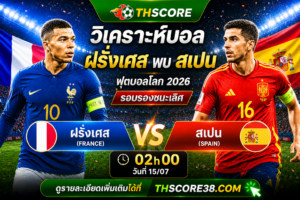 วิเคราะห์บอล ฝรั่งเศส พบ สเปน 02.00 น. 15/07/2026 – ฟุตบอลโลก 2026 รอบรองชนะเลิศ
