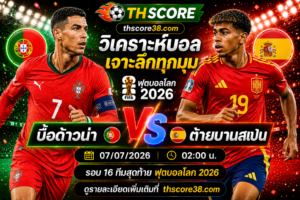 วิเคราะห์บอล โปรตุเกส พบ สเปน 02h00 วันที่ 07/07/2026 – ฟุตบอลโลก 2026 รอบ 16 ทีมสุดท้าย